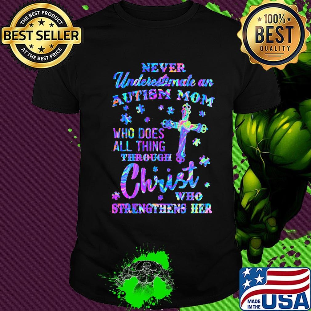 Never underestimate an autism mom who does all thing through christ who strengthens her shirt