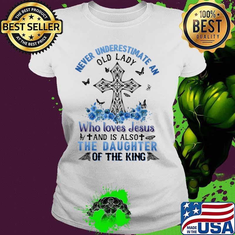 Never underestimate an old lady Who loves Jesus and is also the daughter of the king s Ladies tee Never underestimate an old lady Who loves Jesus and is also the daughter of the king s Ladies tee