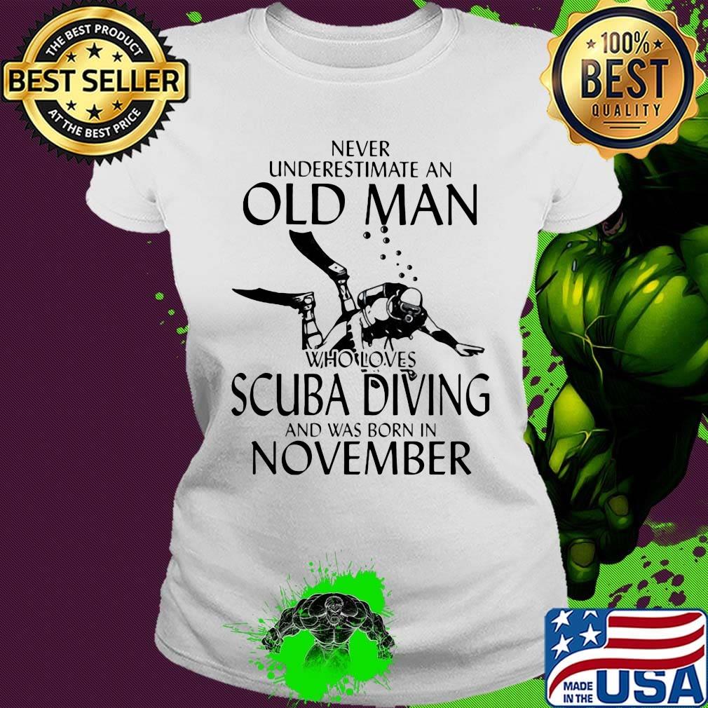 NEVER UNDERESTIMATE AN OLD MAN WHO LOVES SCUBA DIVING AND WAS BORN IN NOVEMBER SHIRT Ladies tee NEVER UNDERESTIMATE AN OLD MAN WHO LOVES SCUBA DIVING AND WAS BORN IN NOVEMBER SHIRT Ladies tee