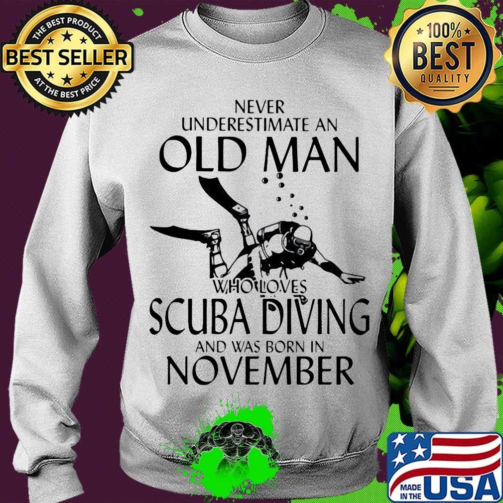 NEVER UNDERESTIMATE AN OLD MAN WHO LOVES SCUBA DIVING AND WAS BORN IN NOVEMBER SHIRT Sweater NEVER UNDERESTIMATE AN OLD MAN WHO LOVES SCUBA DIVING AND WAS BORN IN NOVEMBER SHIRT Sweater