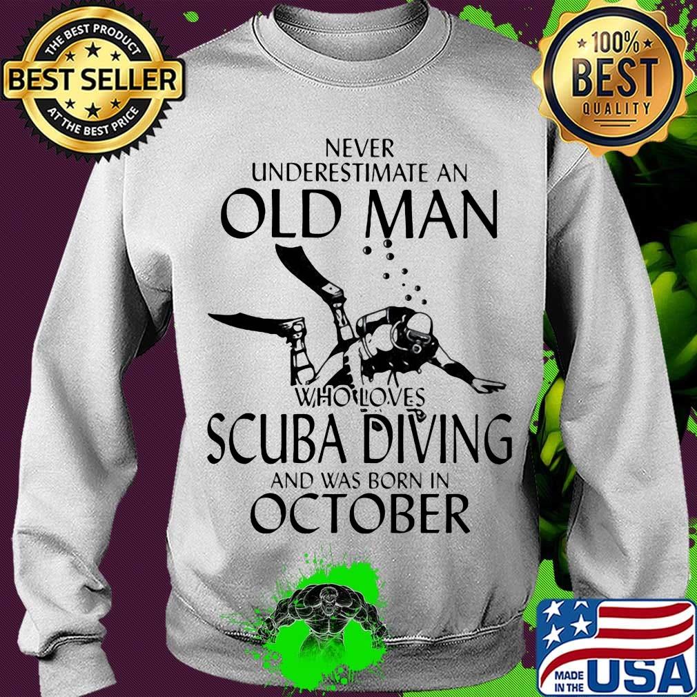 NEVER UNDERESTIMATE AN OLD MAN WHO LOVES SCUBA DIVING AND WAS BORN IN OCTOBER SHIRT Sweater NEVER UNDERESTIMATE AN OLD MAN WHO LOVES SCUBA DIVING AND WAS BORN IN OCTOBER SHIRT Sweater