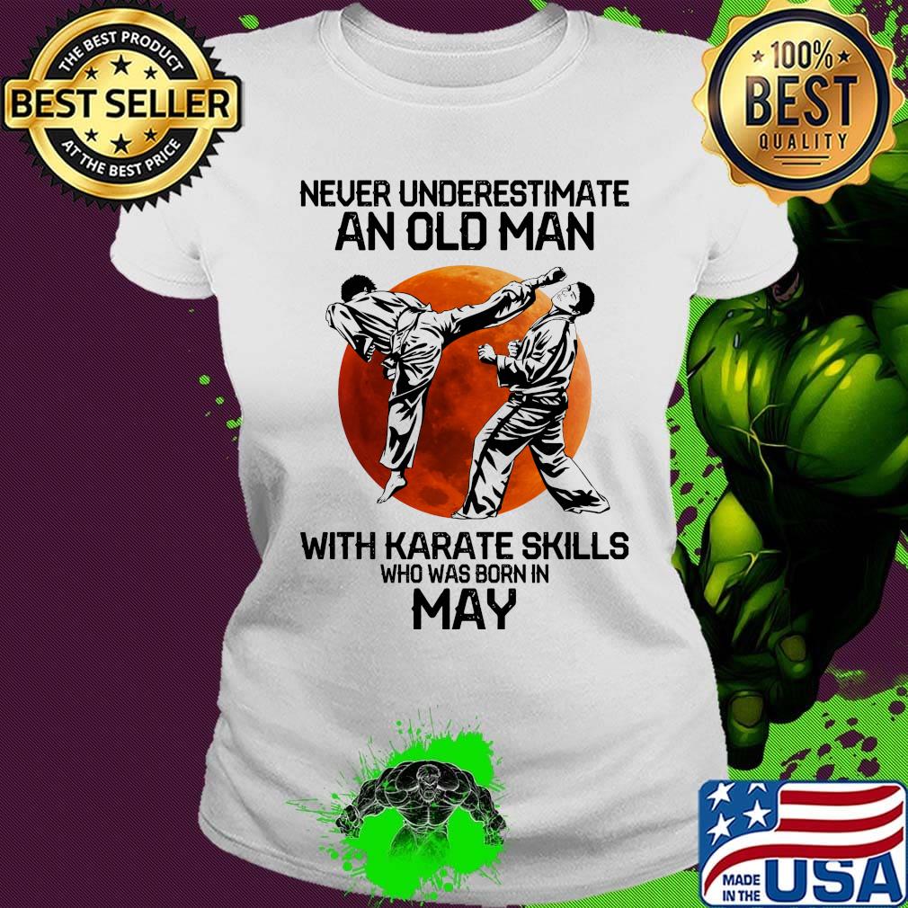 Never Underestimate An Old Man With Karate Skills Who Was Born In May Sunset Shirt Ladies tee Never Underestimate An Old Man With Karate Skills Who Was Born In May Sunset Shirt Ladies tee
