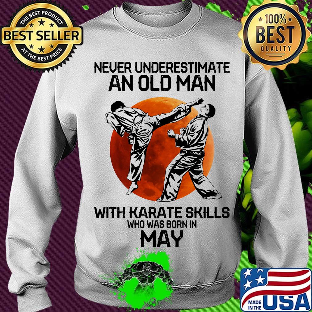 Never Underestimate An Old Man With Karate Skills Who Was Born In May Sunset Shirt Sweater Never Underestimate An Old Man With Karate Skills Who Was Born In May Sunset Shirt Sweater