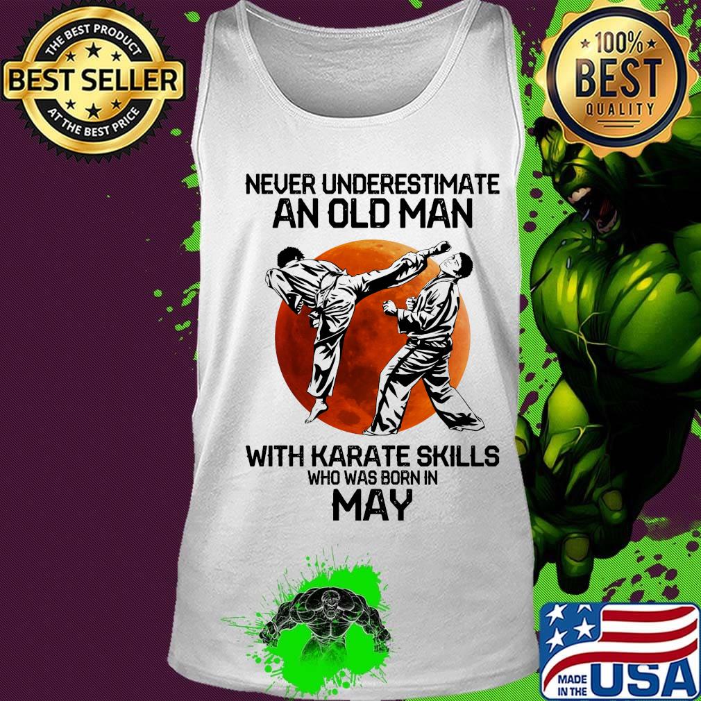 Never Underestimate An Old Man With Karate Skills Who Was Born In May Sunset Shirt Tank top Never Underestimate An Old Man With Karate Skills Who Was Born In May Sunset Shirt Tank top