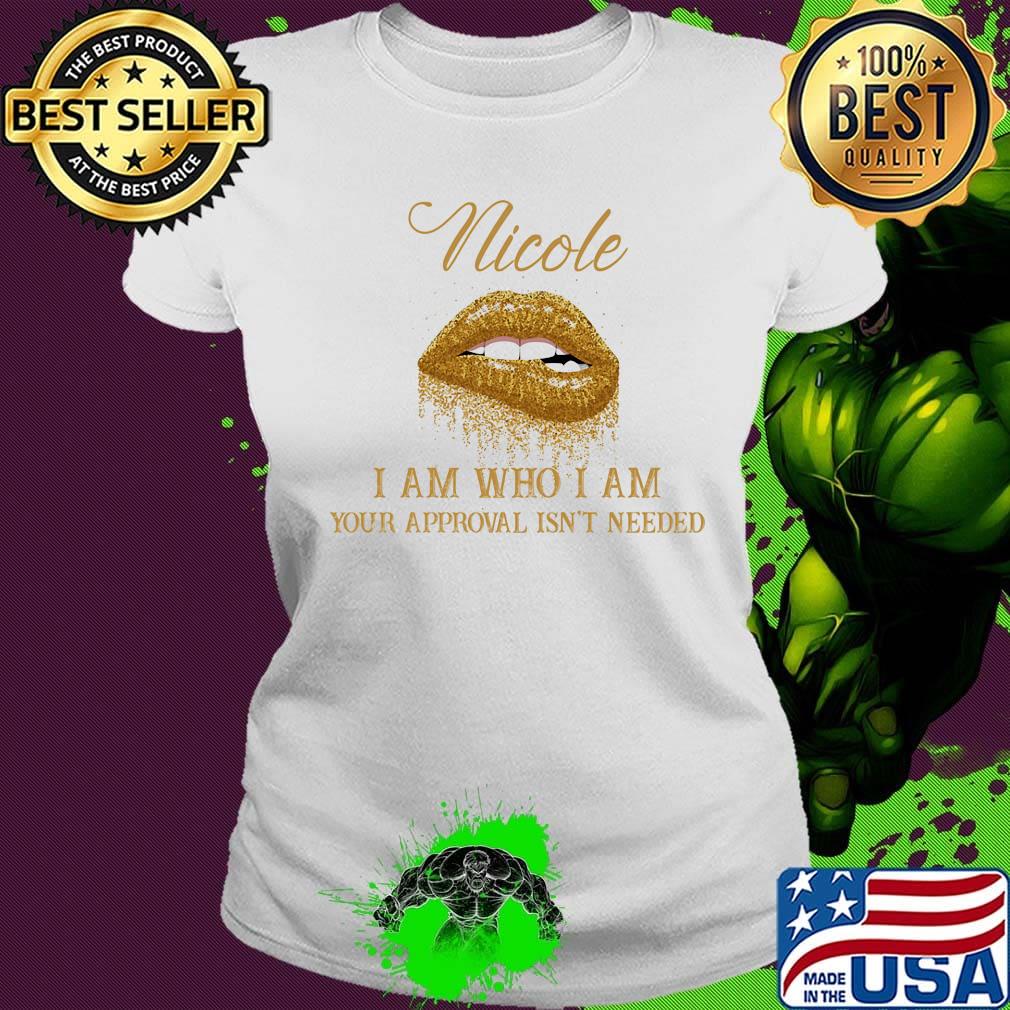 Nicole I Am Who I Am Your Approval Isn't Needed Lips Shirt Ladies tee Nicole I Am Who I Am Your Approval Isn't Needed Lips Shirt Ladies tee