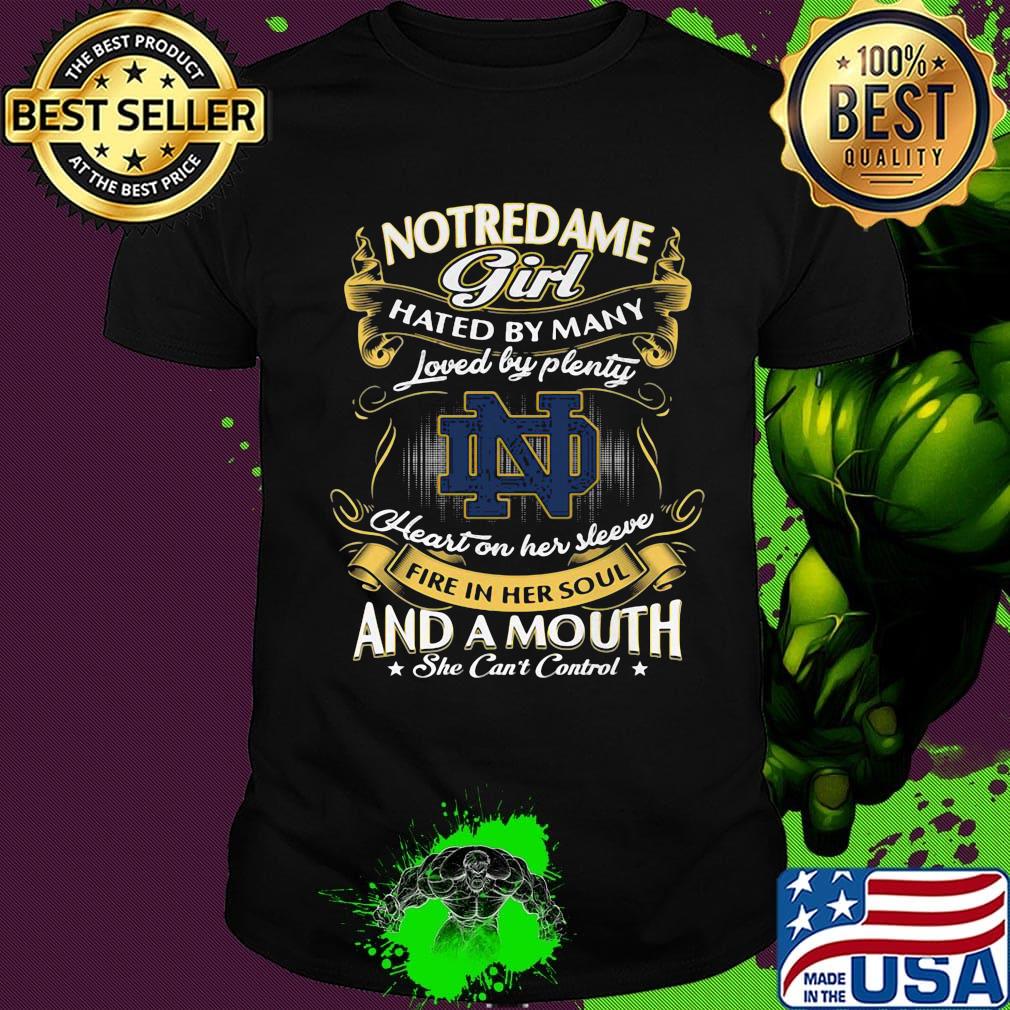 Notre dame girl hated by many loved by plenty heart on her sleeve fire in her soul and a mouth she can't control shirt