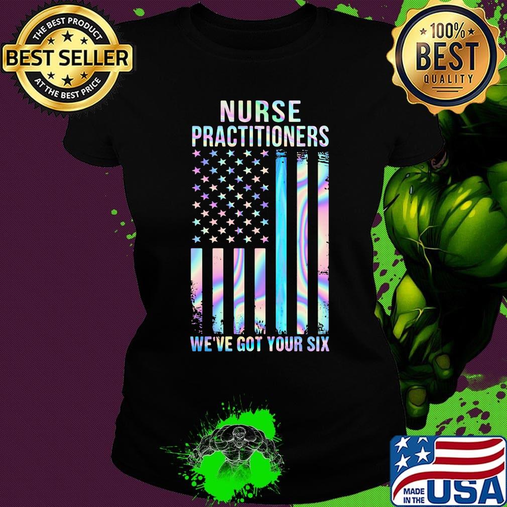 Nurse Practitioners We're Got Your Six American Flag Independence Day Shirt Ladies tee Nurse Practitioners We're Got Your Six American Flag Independence Day Shirt Ladies tee