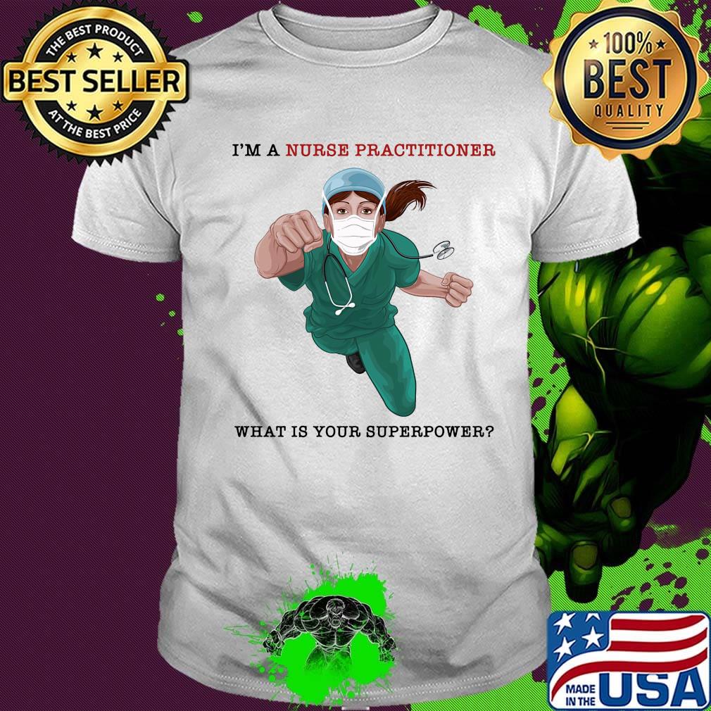Nurse Super Hero I'm a Nurse Practitioner What is your superpower shirt Nurse Super Hero I'm a Nurse Practitioner What is your superpower shirt
