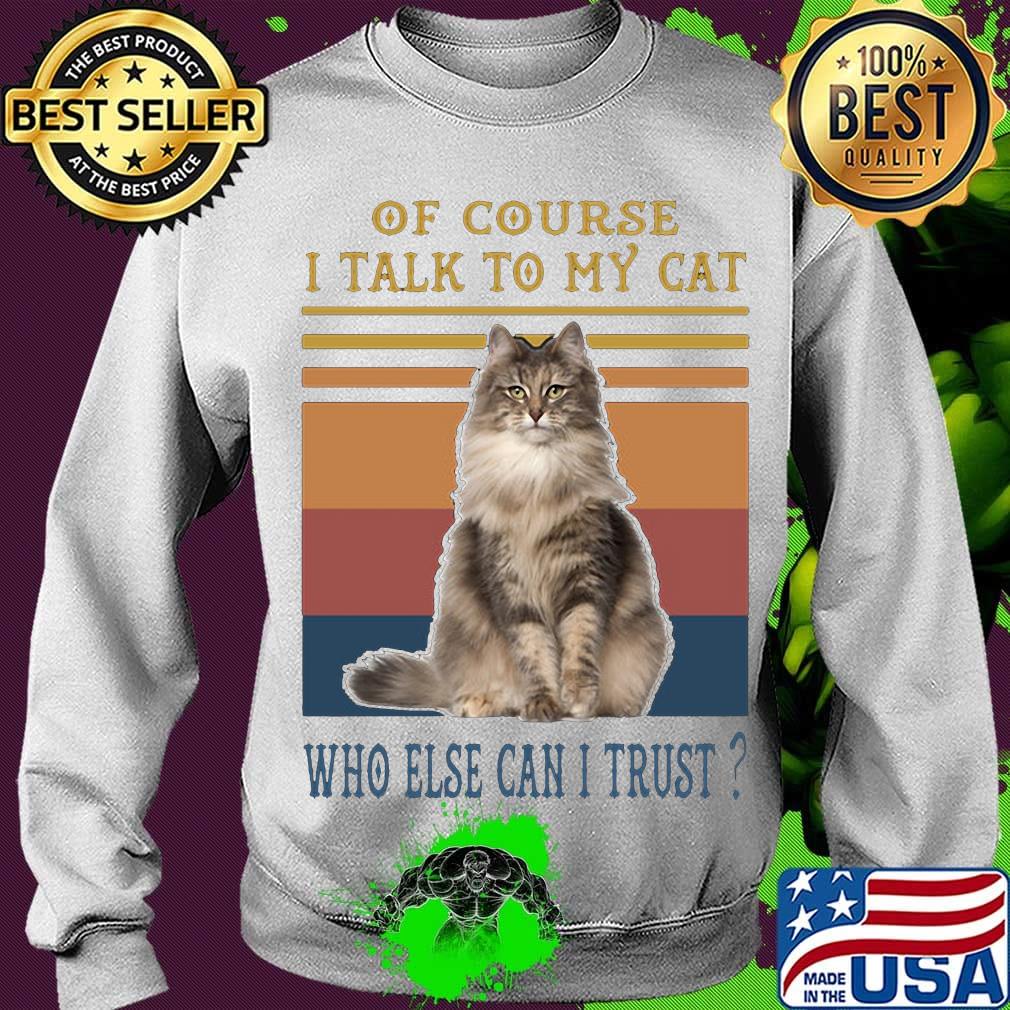 Of Course I Talk To My Cat Fat Who Else Can I Trust Vintage Retro Shirt Sweater Of Course I Talk To My Cat Fat Who Else Can I Trust Vintage Retro Shirt Sweater