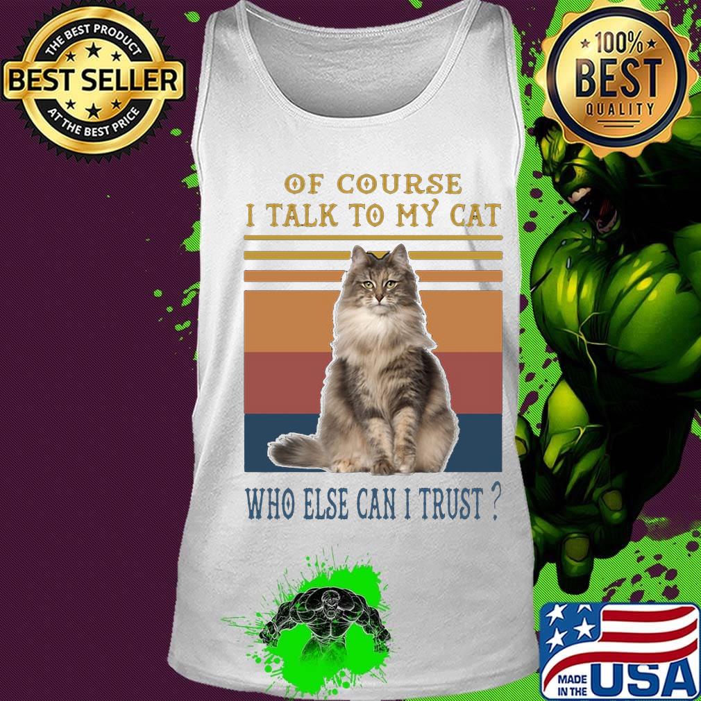 Of Course I Talk To My Cat Fat Who Else Can I Trust Vintage Retro Shirt Tank top Of Course I Talk To My Cat Fat Who Else Can I Trust Vintage Retro Shirt Tank top