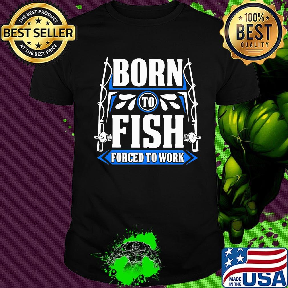 OFFICIAL BORN TO FISH FORCED TO WORK SHIRT