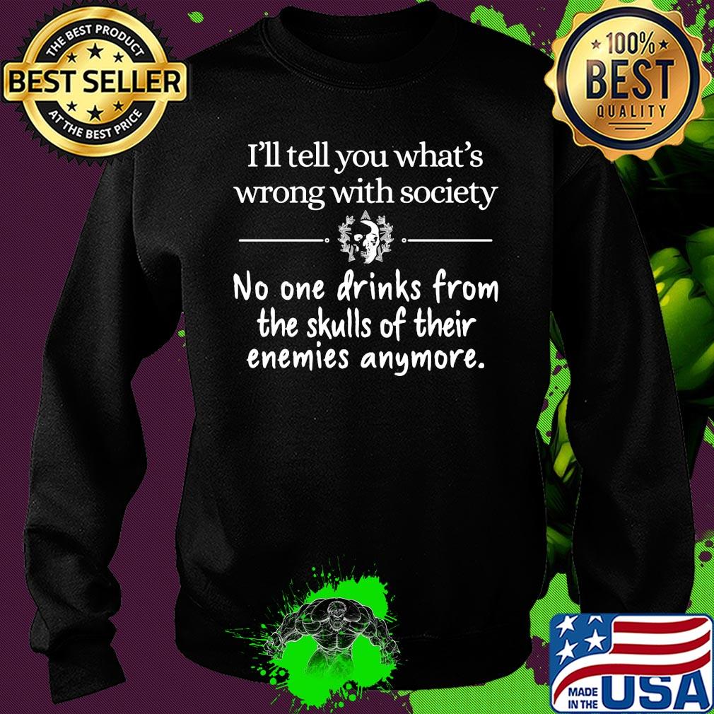 Official I'll tell you What's wrong with society No one drinks from the skulls of their enemies anymore s Sweater Official I'll tell you What's wrong with society No one drinks from the skulls of their enemies anymore s Sweater