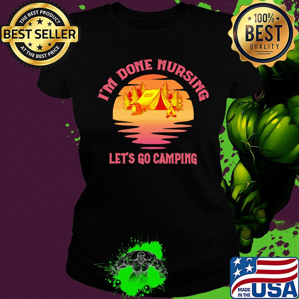 Official I'm done nursing Let's go camping s Ladies tee Official I'm done nursing Let's go camping s Ladies tee