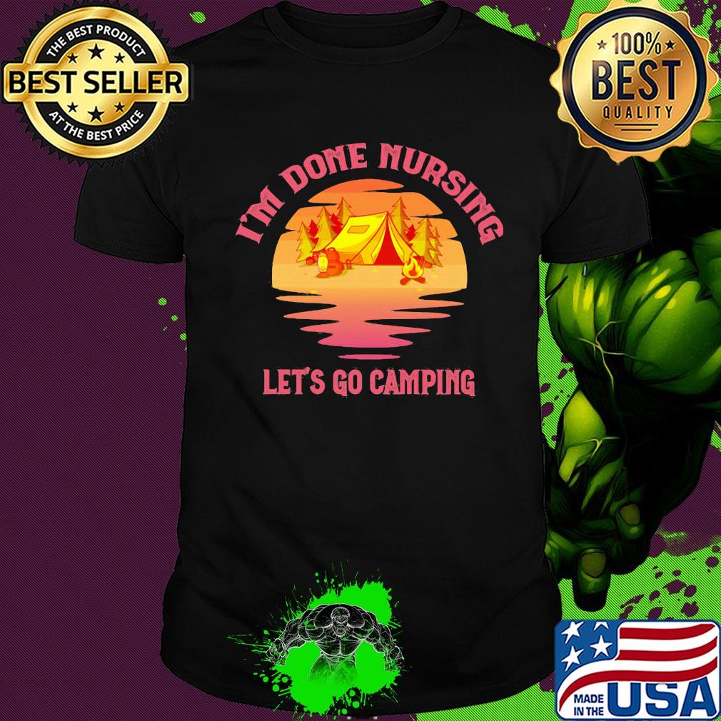 Official I'm done nursing Let's go camping shirt Official I'm done nursing Let's go camping shirt