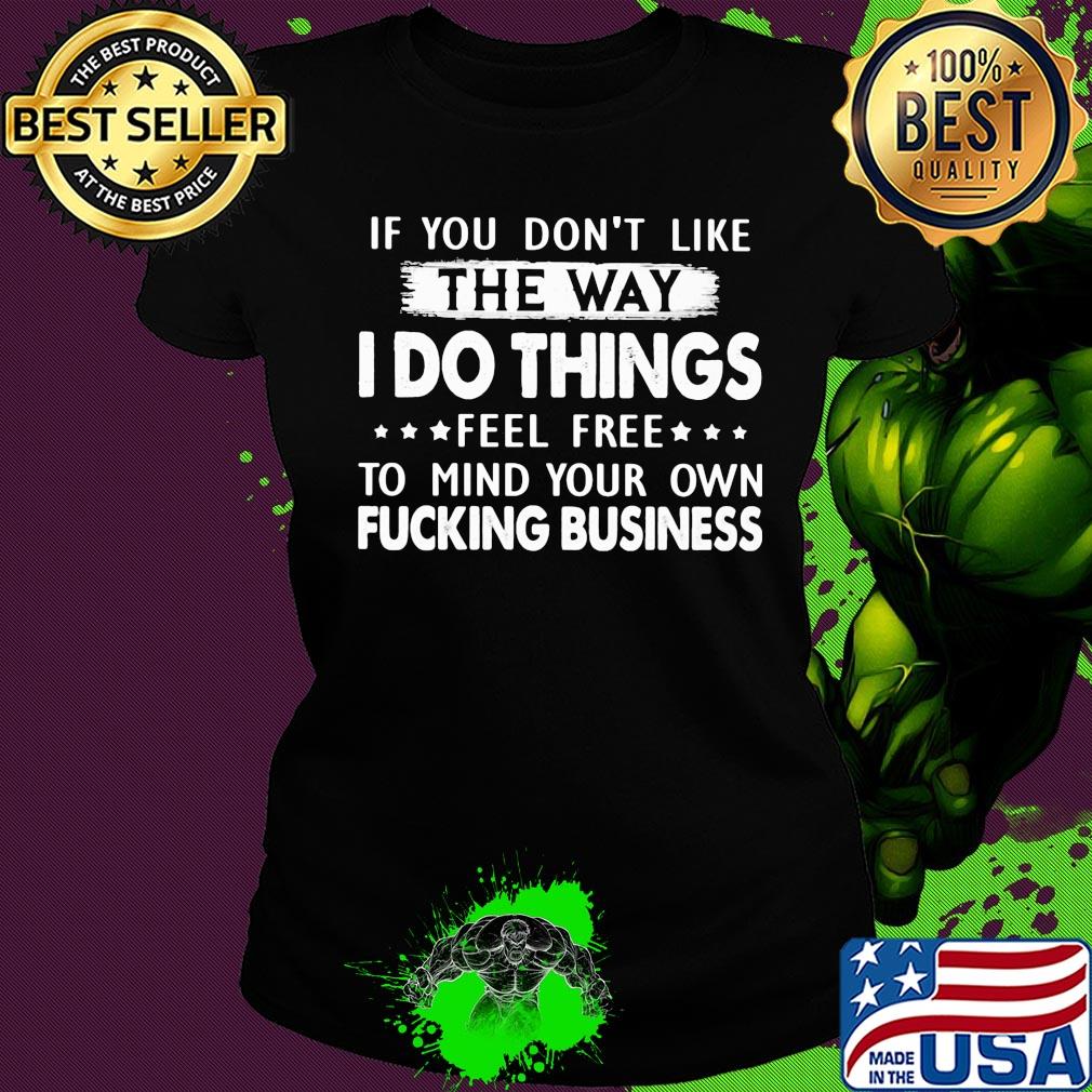 Official If You don't like the way I do things feel free to mind your own fucking business s Ladies tee Official If You don't like the way I do things feel free to mind your own fucking business s Ladies tee