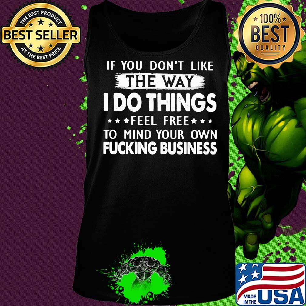 Official If You don't like the way I do things feel free to mind your own fucking business s Tank top Official If You don't like the way I do things feel free to mind your own fucking business s Tank top