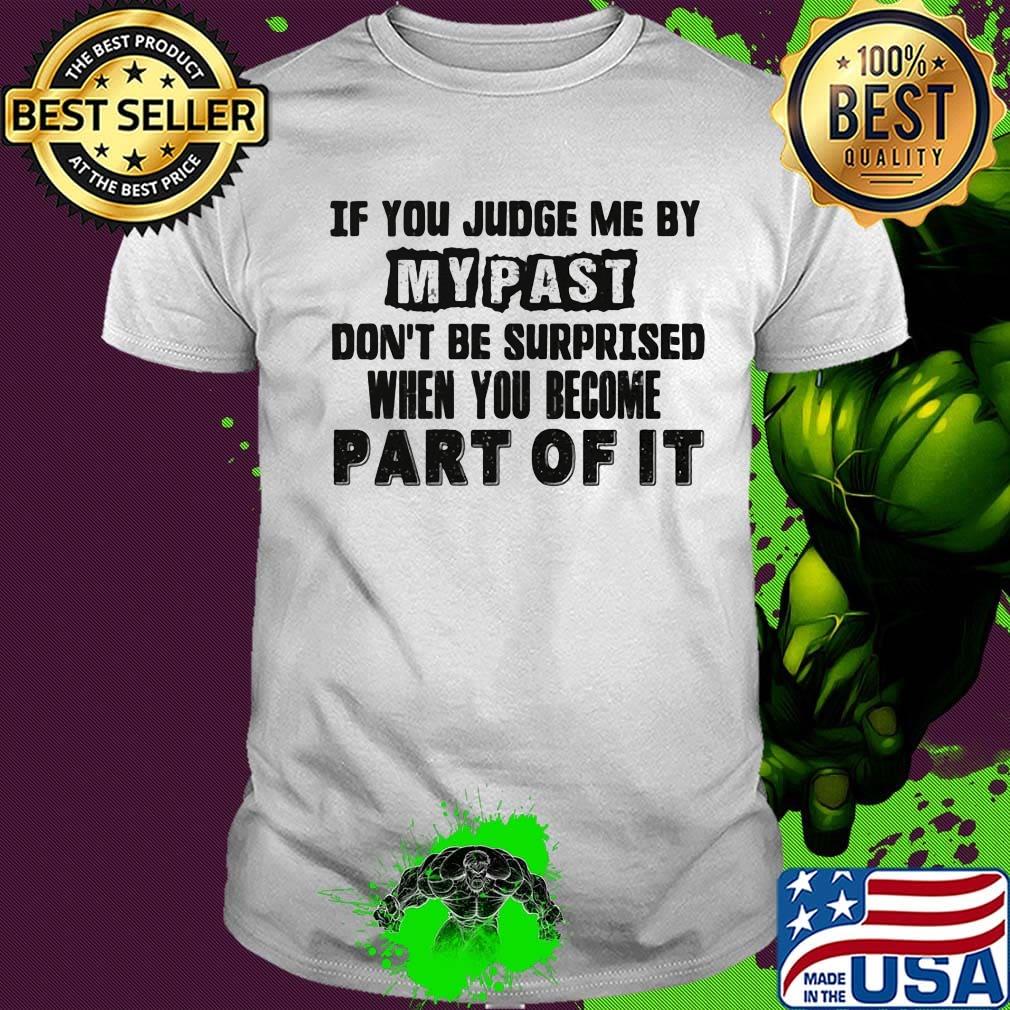 Official If You Judge Me By My Past Don't Be Surprised When You Become Part Of It Shirt