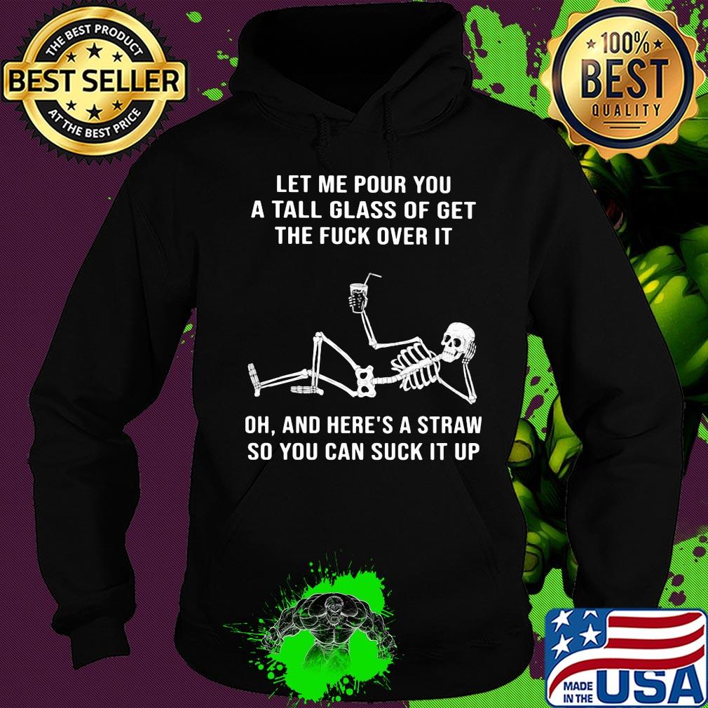 Official Skeleton Let me pour you a tall glass of get the fuck over it Oh and here's a straw so you can suck it up s Hoodie Official Skeleton Let me pour you a tall glass of get the fuck over it Oh and here's a straw so you can suck it up s Hoodie