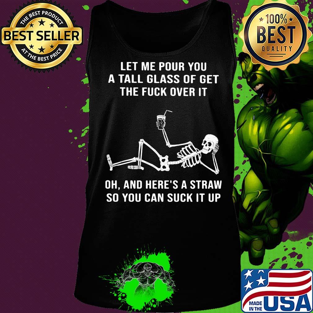 Official Skeleton Let me pour you a tall glass of get the fuck over it Oh and here's a straw so you can suck it up s Tank top Official Skeleton Let me pour you a tall glass of get the fuck over it Oh and here's a straw so you can suck it up s Tank top