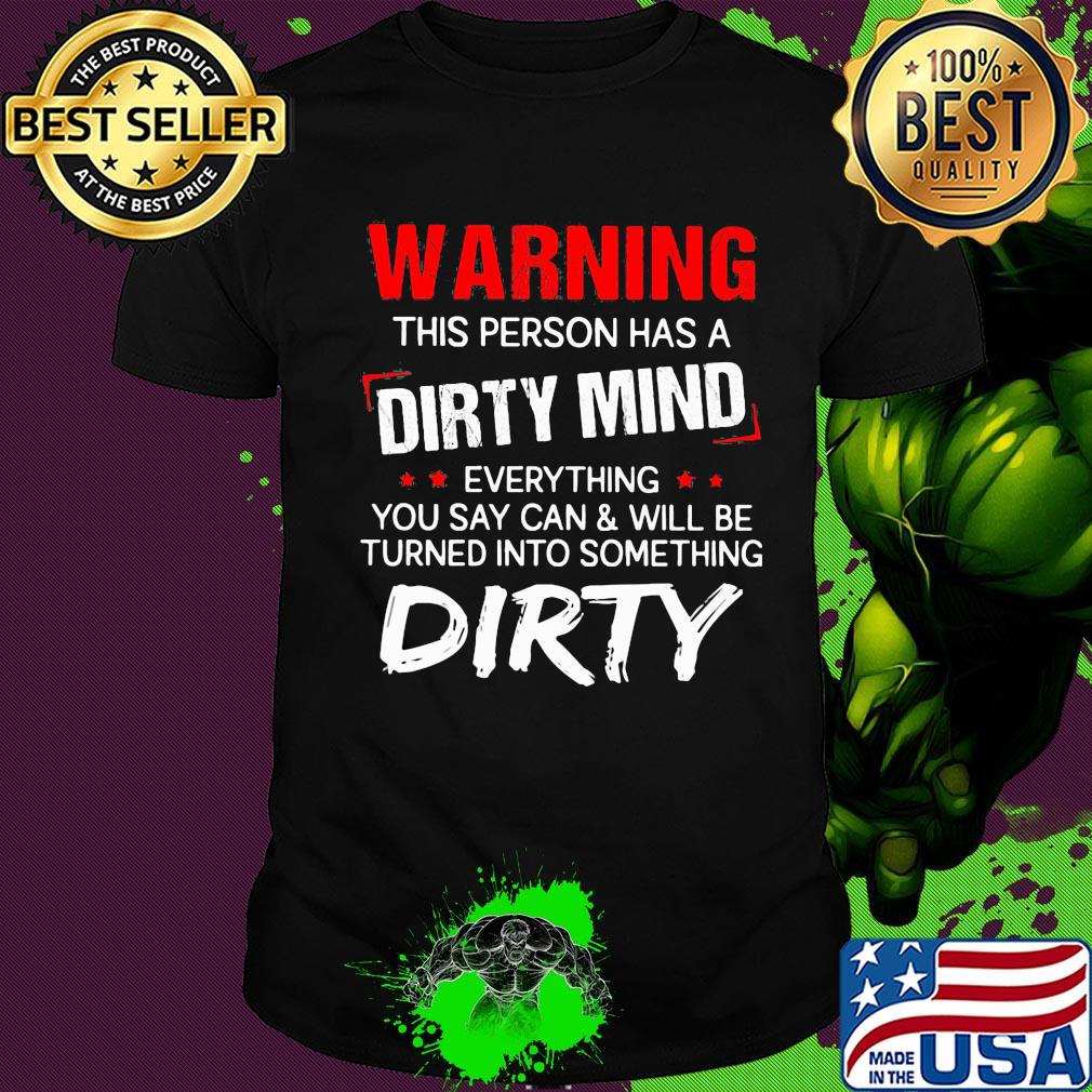 Official Warning this person has a dirty mind everything you say can and will be turned into something dirty shirt Official Warning this person has a dirty mind everything you say can and will be turned into something dirty shirt