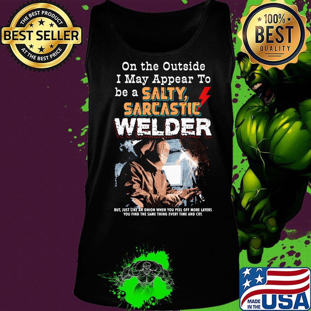 On the outside I may appear to be a salty sarcastic welder s Tank top On the outside I may appear to be a salty sarcastic welder s Tank top