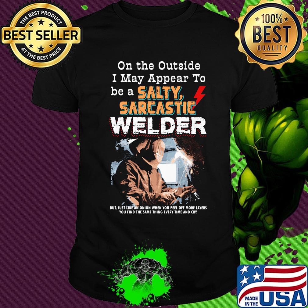On the outside I may appear to be a salty sarcastic welder shirt