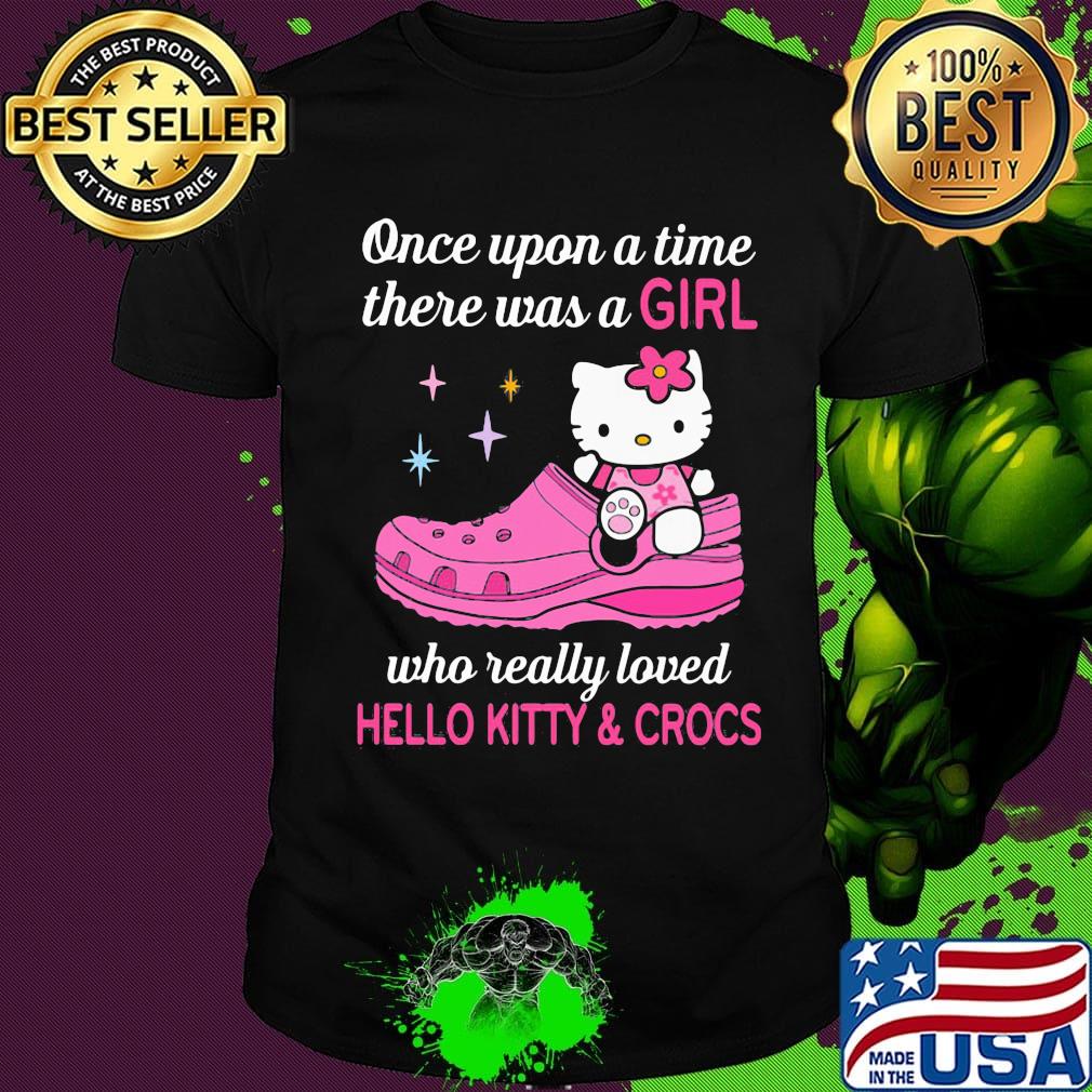 Once upon a time there was a girl who really loved hello kitty and crocs shirt