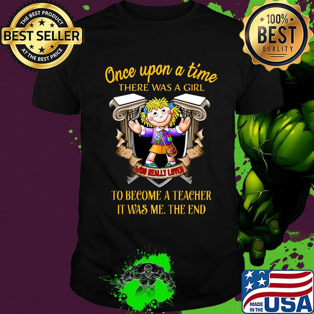 Once upon a time there was a girl who really loved to become a teacher it was me the end shirt
