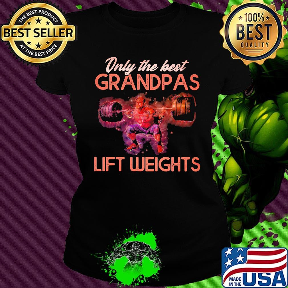 Only The best grandpas lift weights s Ladies tee Only The best grandpas lift weights s Ladies tee