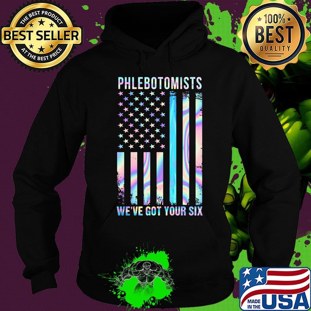 Phlebotomists We're Got Your Six American Flag Independence Day Shirt Hoodie Phlebotomists We're Got Your Six American Flag Independence Day Shirt Hoodie