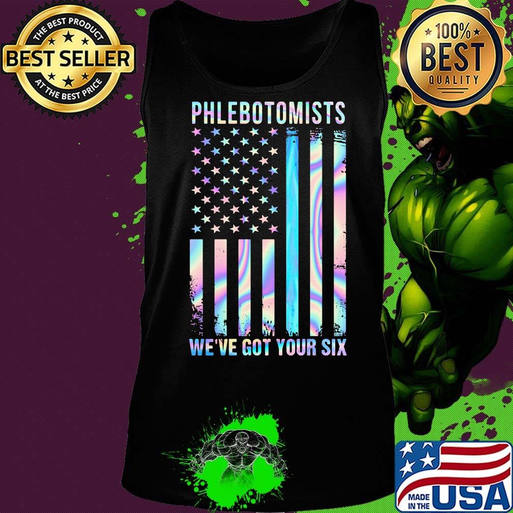 Phlebotomists We're Got Your Six American Flag Independence Day Shirt Tank top Phlebotomists We're Got Your Six American Flag Independence Day Shirt Tank top