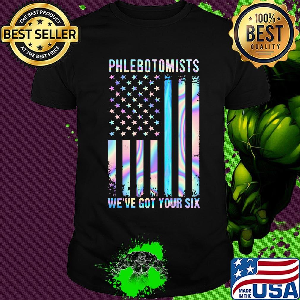 Phlebotomists We're Got Your Six American Flag Independence Day Shirt Phlebotomists We're Got Your Six American Flag Independence Day Shirt