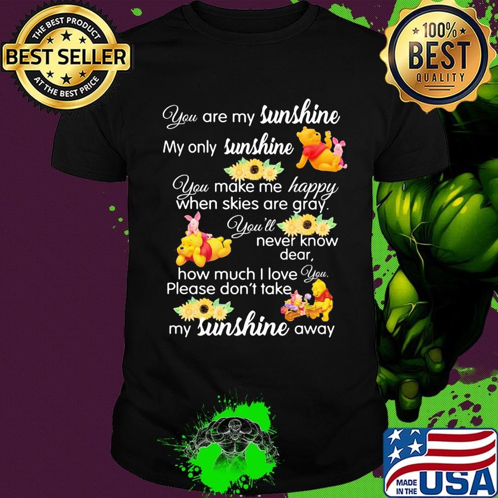 Pooh and piglet you are my sunshine my only sunshine you make me happy when skies are gray you'll never know dear sunflowers shirt