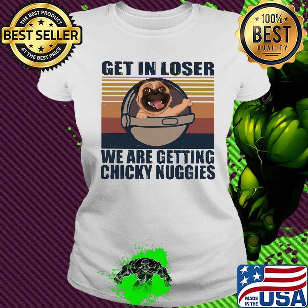 Pug get in loser we are getting chicky nuggies vintage retro s Ladies tee Pug get in loser we are getting chicky nuggies vintage retro s Ladies tee