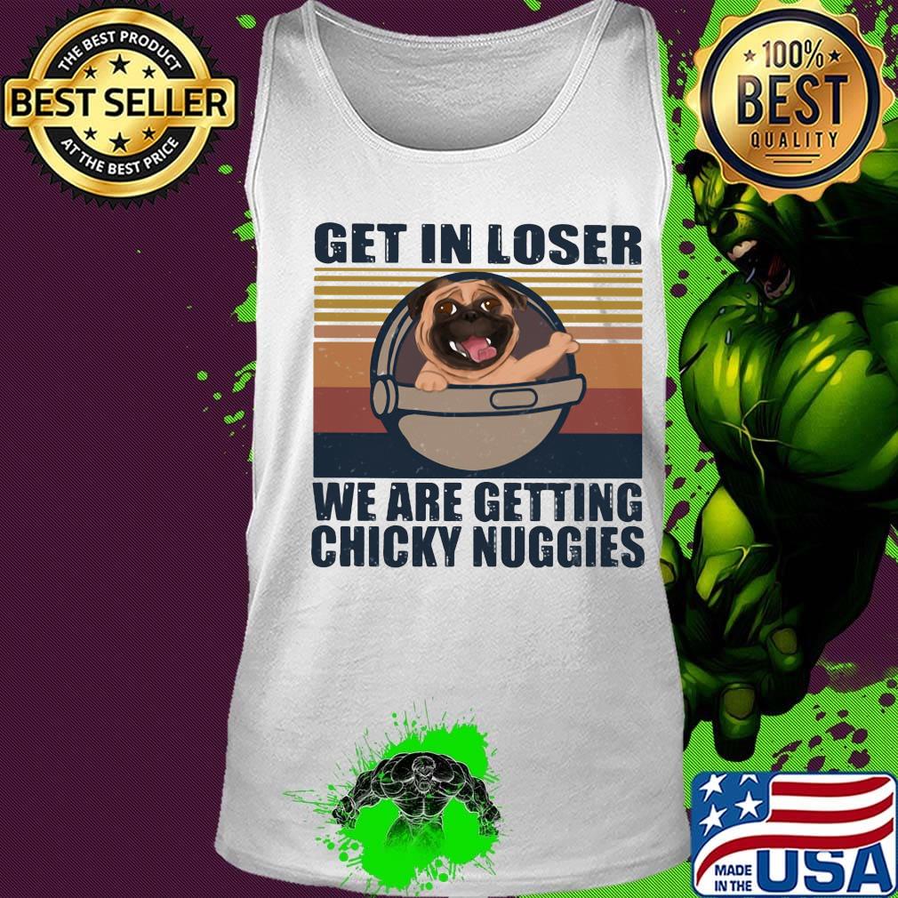 Pug get in loser we are getting chicky nuggies vintage retro s Tank top Pug get in loser we are getting chicky nuggies vintage retro s Tank top