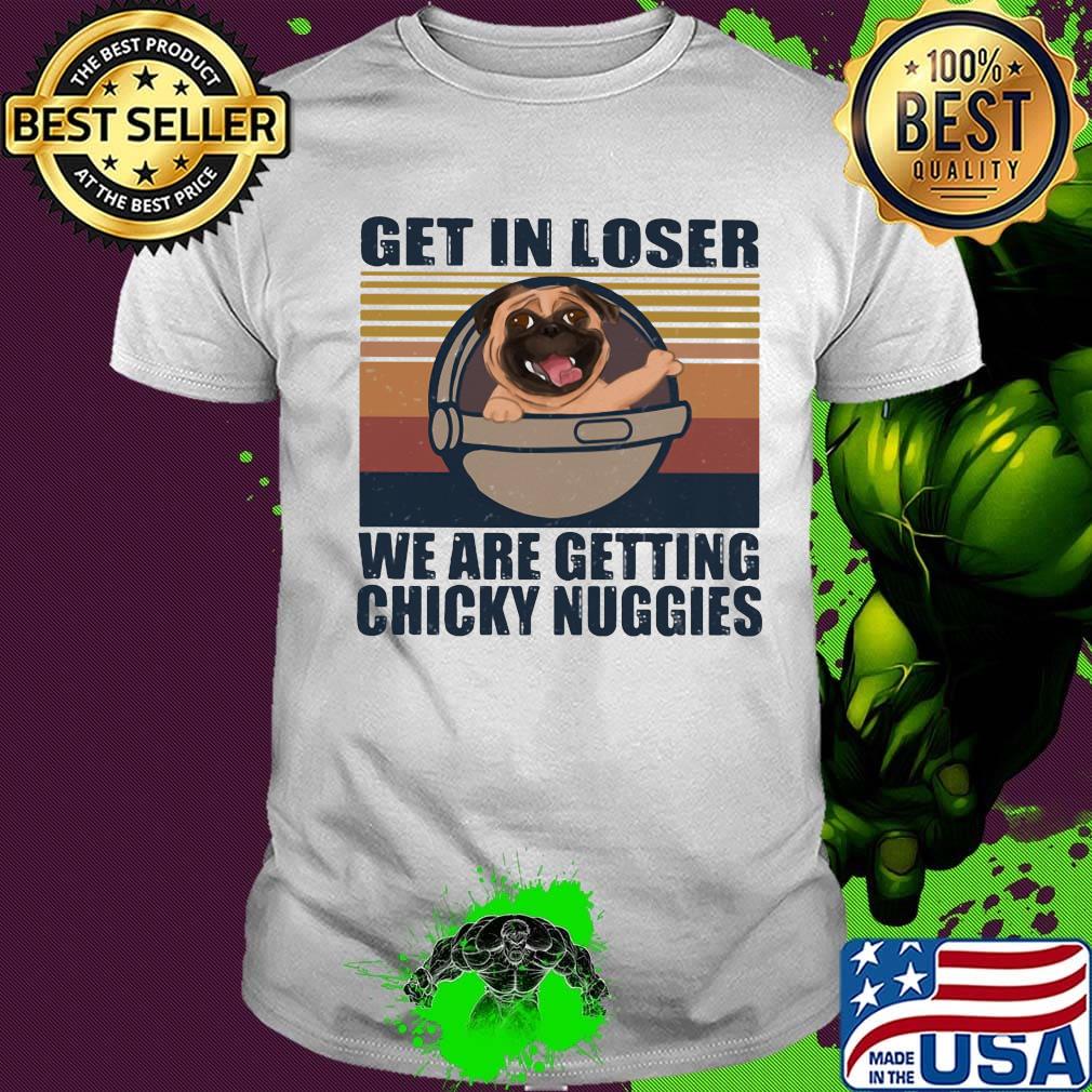 Pug get in loser we are getting chicky nuggies vintage retro shirt Pug get in loser we are getting chicky nuggies vintage retro shirt