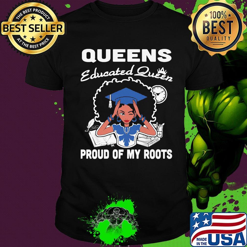 Queens educated queen proud of my roots shirt