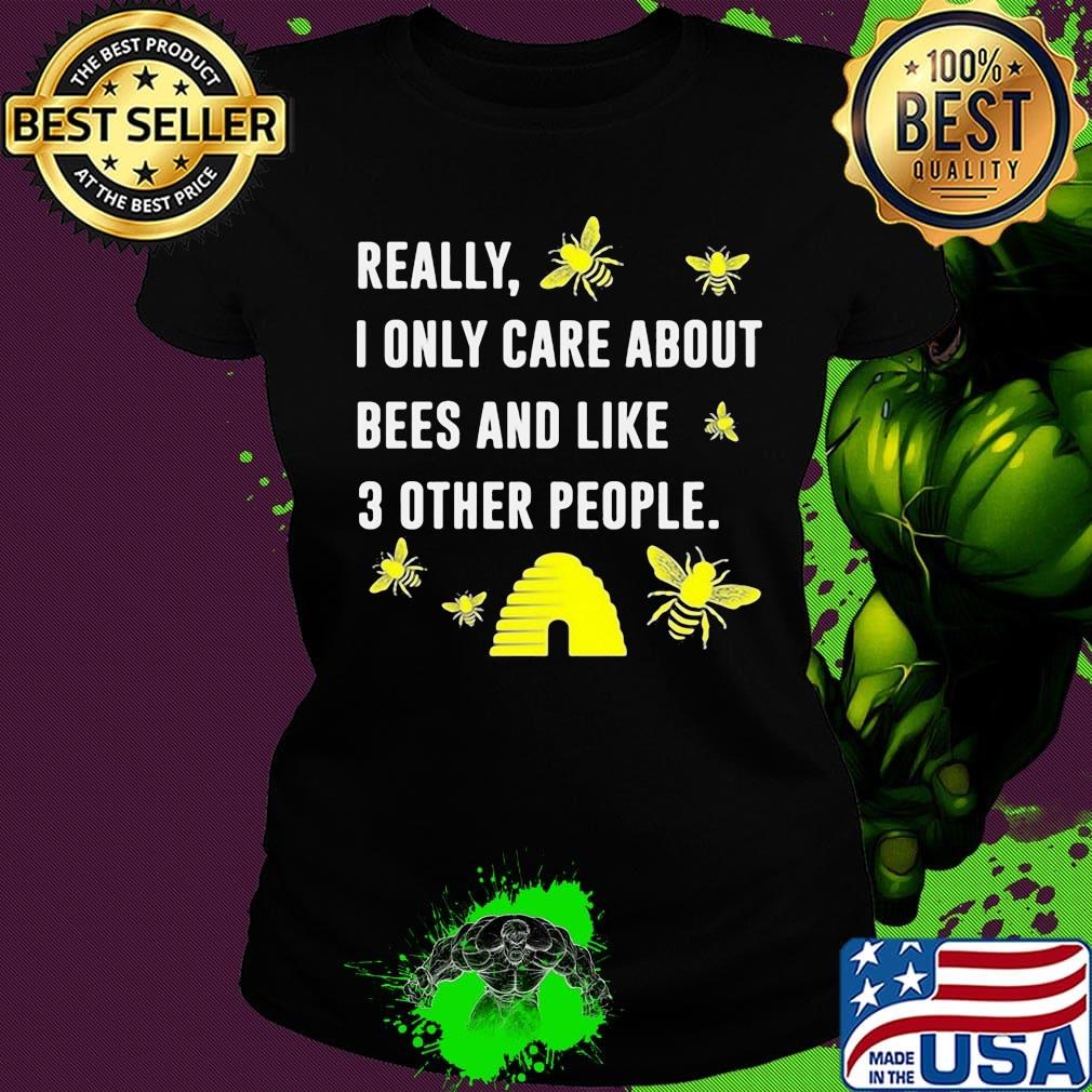 really I only care about bees and like 3 other people s Ladies tee really I only care about bees and like 3 other people s Ladies tee