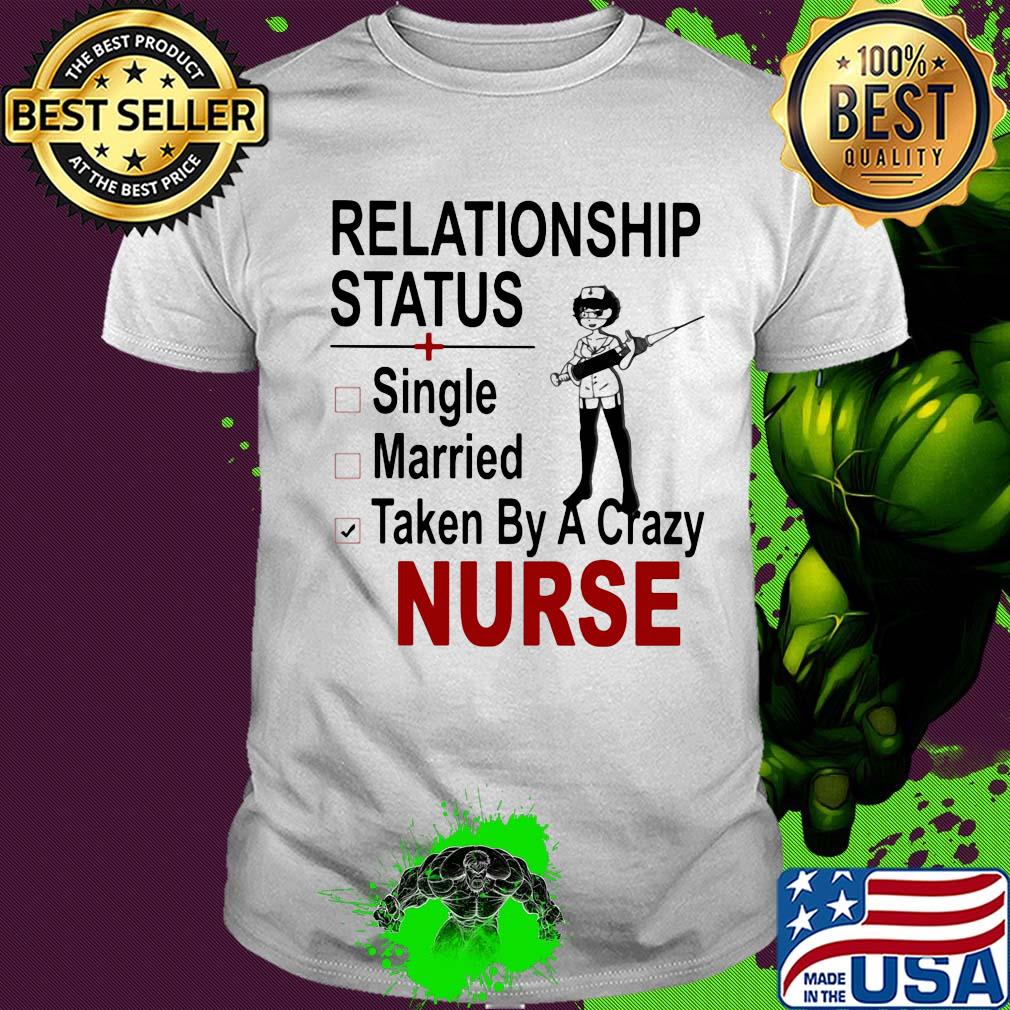 relationship status single married taken by a crazy nurse shirt