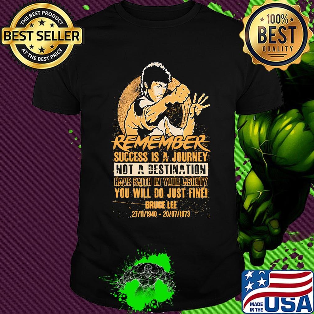Remember success is a journey not a destination have faith in your ability you will do just fine bruce lee shirt