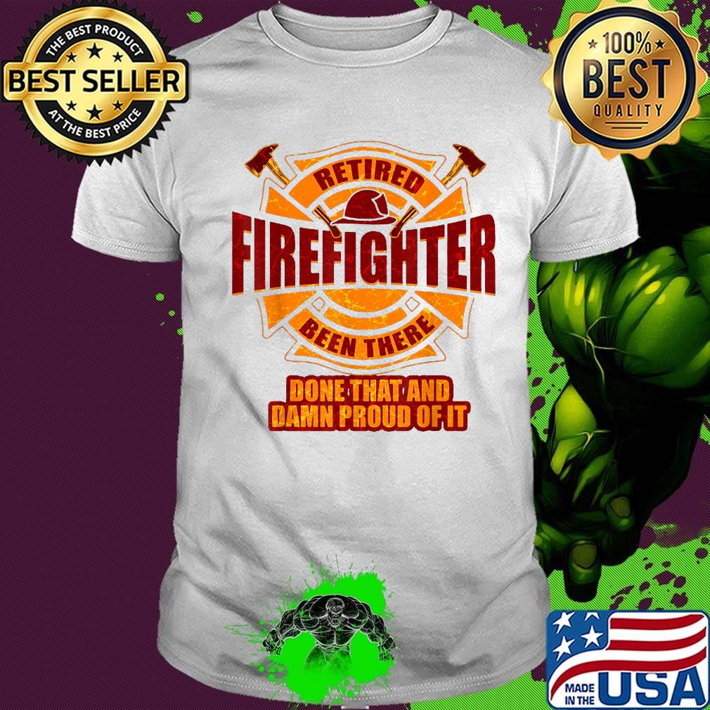 Retired firefighter been there done that and damn proud of it shirt