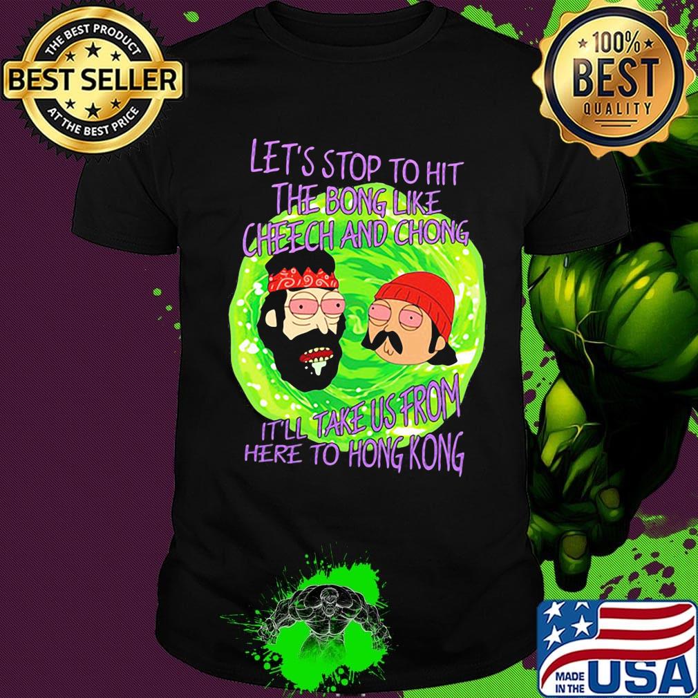 Rick and morty let's stop to hit the bong like cheech and chong it'll take us from here to hong kong shirt