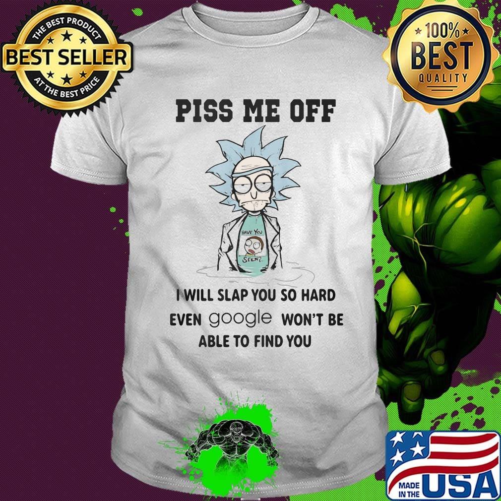Rick and morty piss me off i will slap you so hard even google won't be able to find you shirt