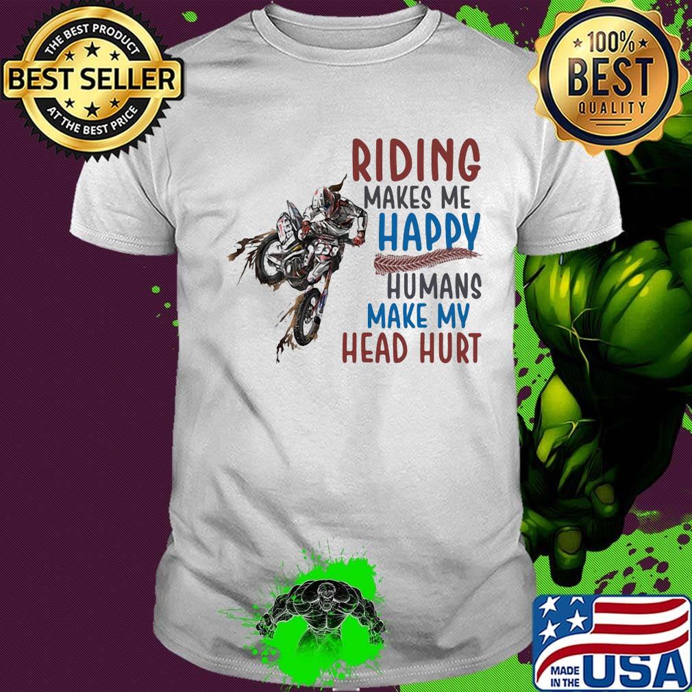 Riding Makes Me Happy Humans Make My Head Hurt Motocross Shirt