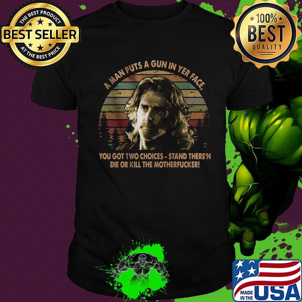Road house a man puts a gun in yer face you got two choices stand there and die or kill the motherfucker vintage retro shirt