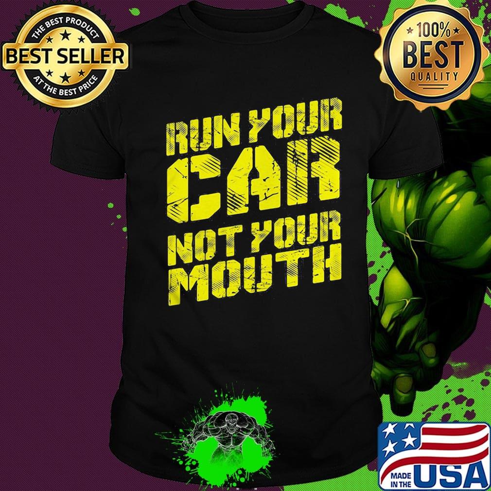 Run your car not your mouth shirt