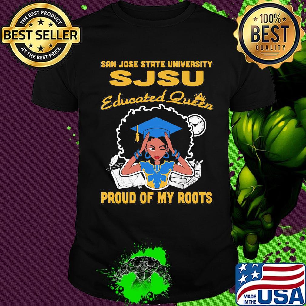 San jose state university sjsu educated queen proud of my roots shirt