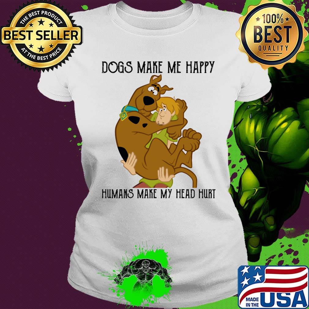 Scooby doo scoopy & shaggy dogs makes makes me happy humans make my head hurt s Ladies tee Scooby doo scoopy & shaggy dogs makes makes me happy humans make my head hurt s Ladies tee