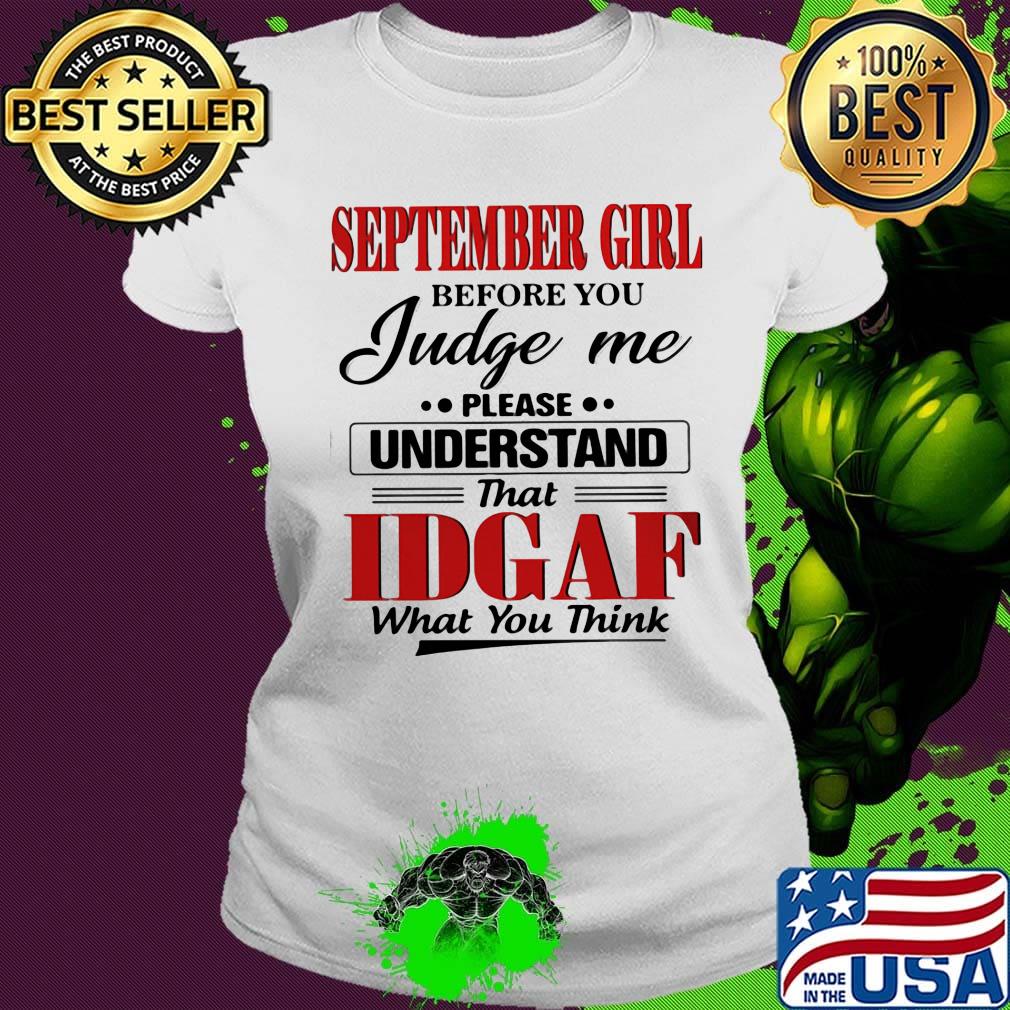 September girl before you judge me please understand that IDGAF what you think s Ladies tee September girl before you judge me please understand that IDGAF what you think s Ladies tee