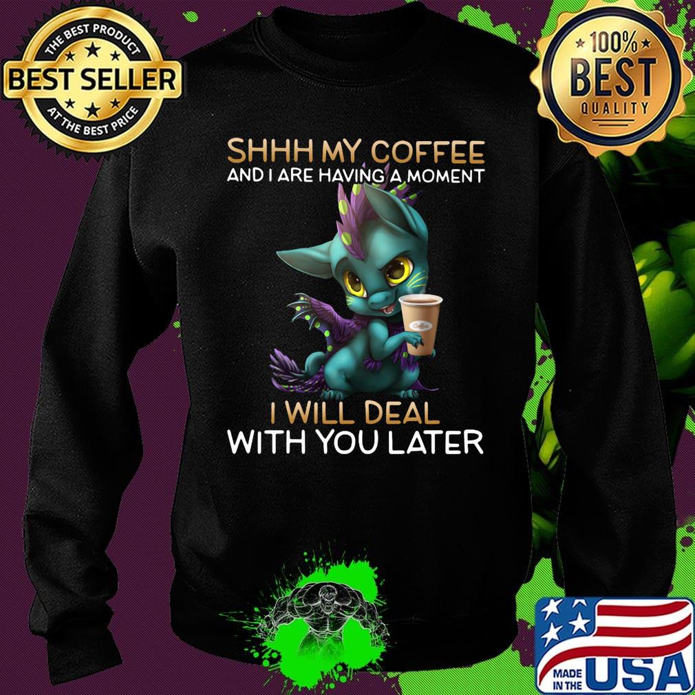 Shhhhh my coffee and I are having a moment I will deal with you later s Sweater Shhhhh my coffee and I are having a moment I will deal with you later s Sweater